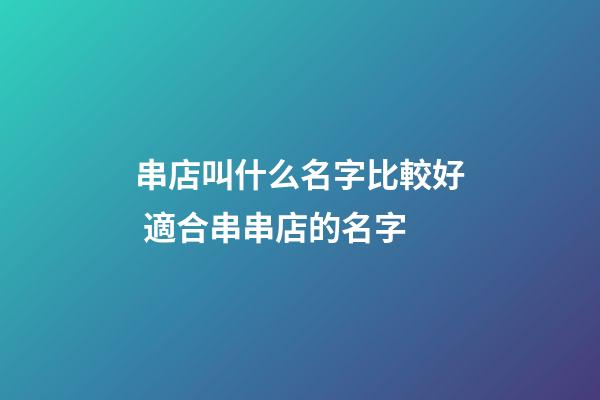 串店叫什么名字比較好 適合串串店的名字-第1張-店鋪起名-玄機派